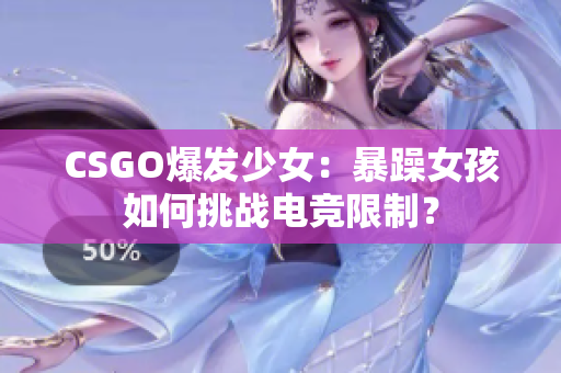 CSGO爆发少女：暴躁女孩如何挑战电竞限制？