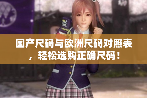 国产尺码与欧洲尺码对照表，轻松选购正确尺码！