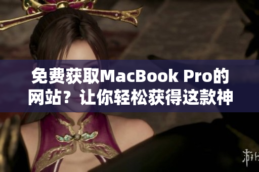 免费获取MacBook Pro的网站？让你轻松获得这款神器！