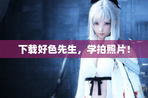 下载好色先生，学拍照片！