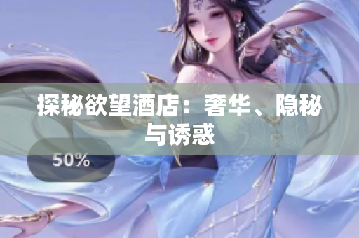 探秘欲望酒店：奢华、隐秘与诱惑