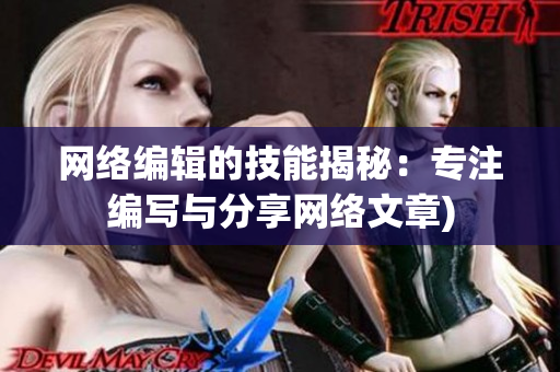 网络编辑的技能揭秘：专注编写与分享网络文章)