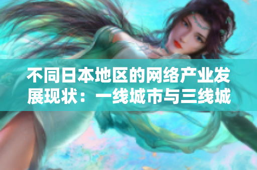 不同日本地区的网络产业发展现状：一线城市与三线城市的对比