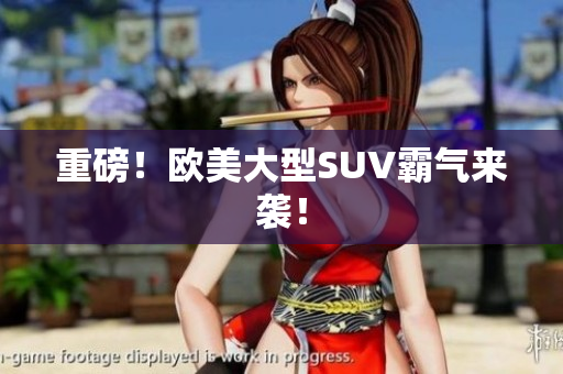 重磅！欧美大型SUV霸气来袭！