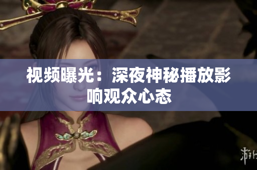 视频曝光：深夜神秘播放影响观众心态