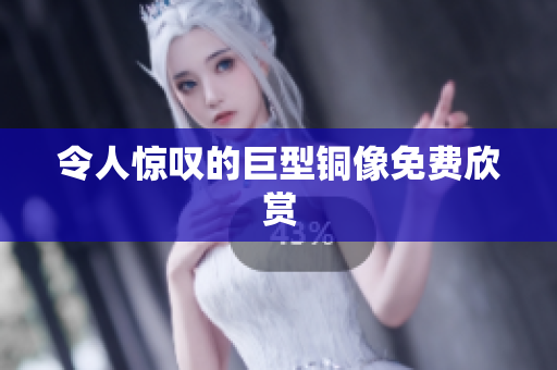 令人惊叹的巨型铜像免费欣赏