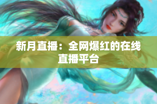 新月直播：全网爆红的在线直播平台