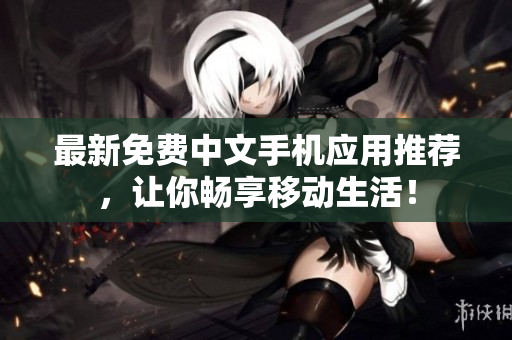 最新免费中文手机应用推荐，让你畅享移动生活！