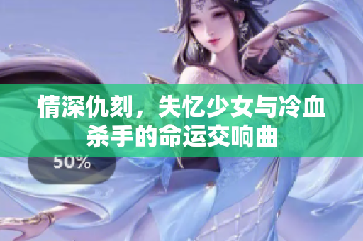 情深仇刻，失忆少女与冷血杀手的命运交响曲