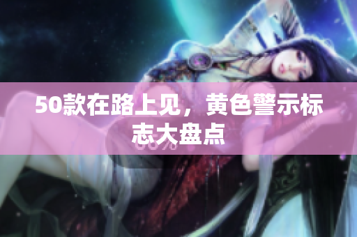 50款在路上见，黄色警示标志大盘点