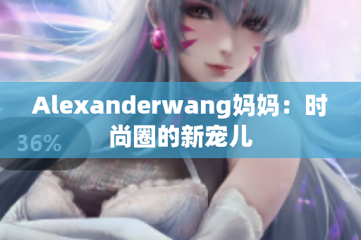 Alexanderwang妈妈：时尚圈的新宠儿
