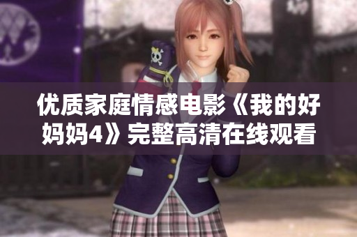 优质家庭情感电影《我的好妈妈4》完整高清在线观看