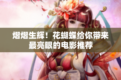 熠熠生辉！花蝴蝶给你带来最亮眼的电影推荐