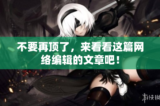 不要再顶了，来看看这篇网络编辑的文章吧！