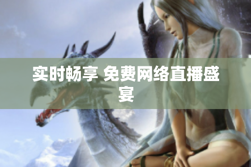 实时畅享 免费网络直播盛宴
