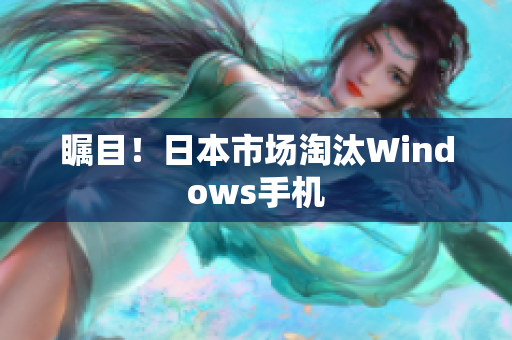 瞩目！日本市场淘汰Windows手机