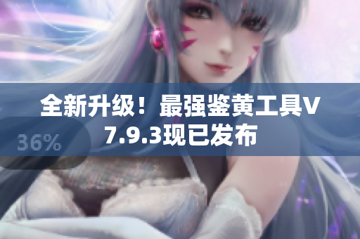 全新升级！最强鉴黄工具V7.9.3现已发布