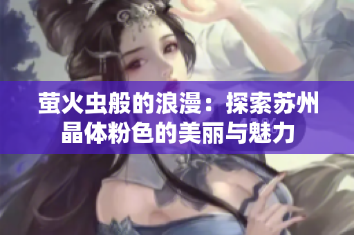 萤火虫般的浪漫：探索苏州晶体粉色的美丽与魅力