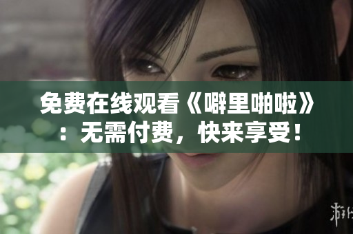 免费在线观看《噼里啪啦》：无需付费，快来享受！