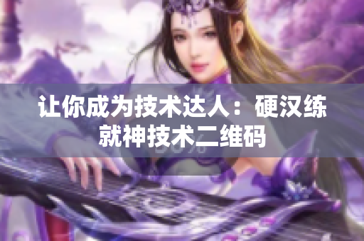 让你成为技术达人：硬汉练就神技术二维码