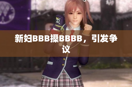 新妇BBB搡BBBB，引发争议