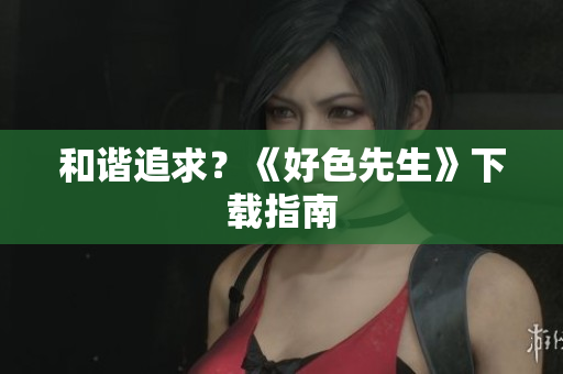 和谐追求？《好色先生》下载指南