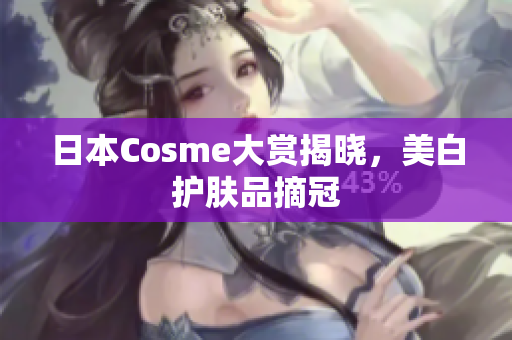 日本Cosme大赏揭晓，美白护肤品摘冠