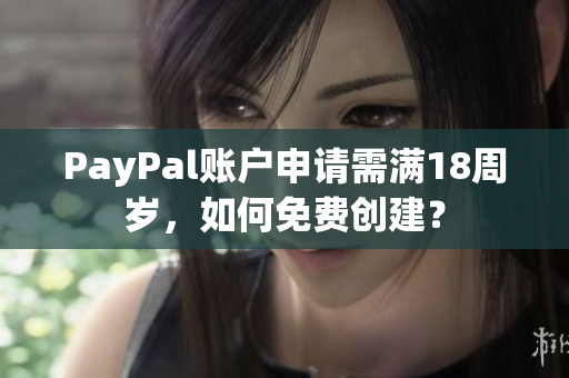 PayPal账户申请需满18周岁，如何免费创建？