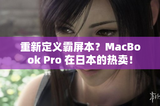 重新定义霸屏本？MacBook Pro 在日本的热卖！