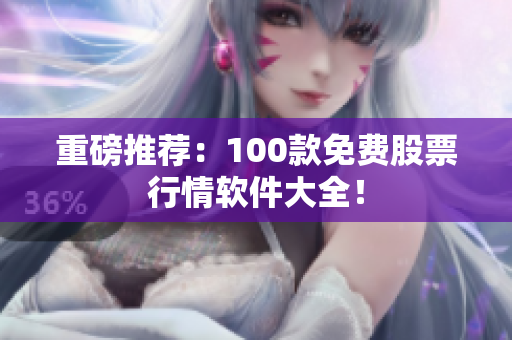 重磅推荐：100款免费股票行情软件大全！