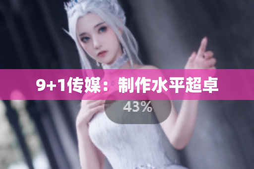 9+1传媒：制作水平超卓