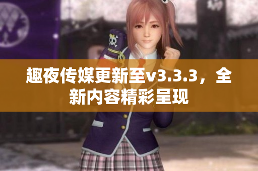 趣夜传媒更新至v3.3.3，全新内容精彩呈现