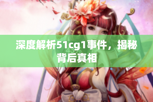 深度解析51cg1事件，揭秘背后真相