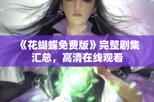 《花蝴蝶免费版》完整剧集汇总，高清在线观看