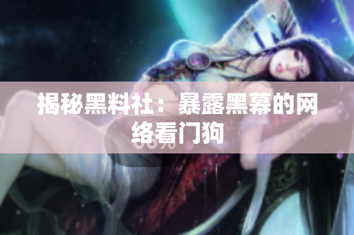 揭秘黑料社：暴露黑幕的网络看门狗