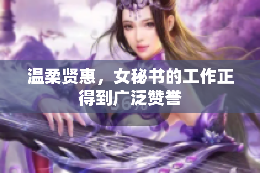 温柔贤惠，女秘书的工作正得到广泛赞誉