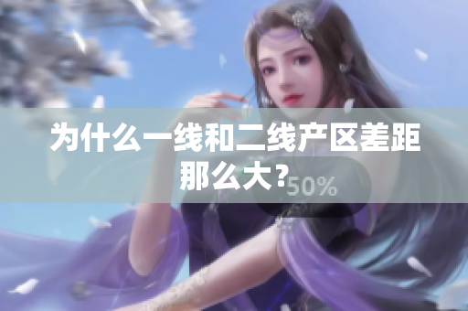 为什么一线和二线产区差距那么大？