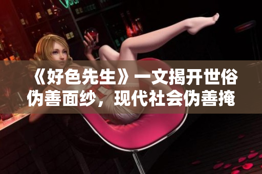 《好色先生》一文揭开世俗伪善面纱，现代社会伪善掩盖的真相