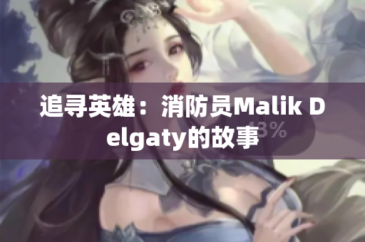 追寻英雄：消防员Malik Delgaty的故事