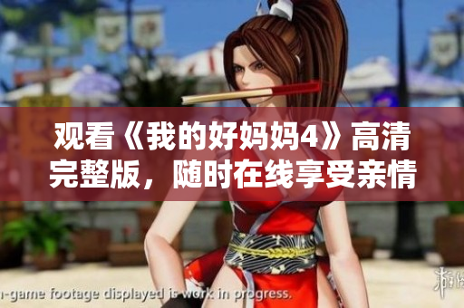 观看《我的好妈妈4》高清完整版，随时在线享受亲情温暖