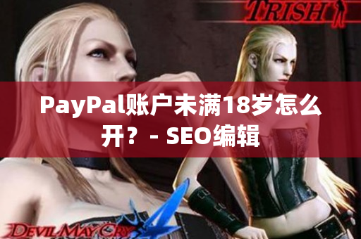 PayPal账户未满18岁怎么开？- SEO编辑