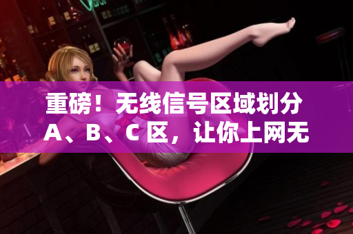 重磅！无线信号区域划分 A、B、C 区，让你上网无忧