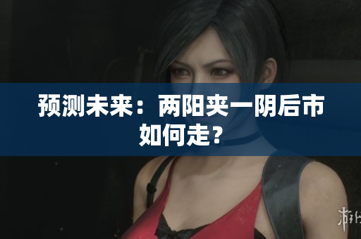 预测未来：两阳夹一阴后市如何走？
