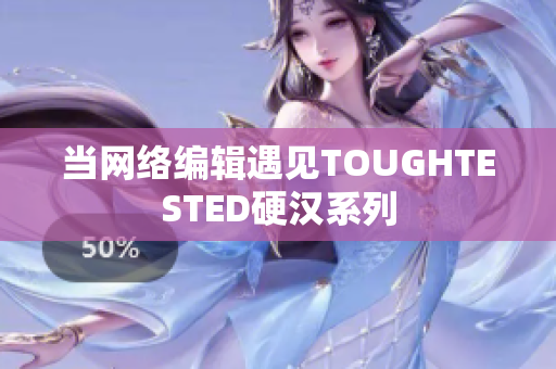 当网络编辑遇见TOUGHTESTED硬汉系列