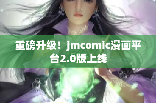 重磅升级！jmcomic漫画平台2.0版上线