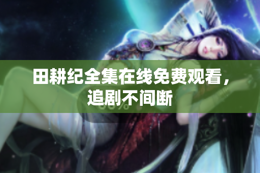 田耕纪全集在线免费观看，追剧不间断
