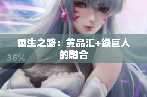 重生之路：黄品汇+绿巨人的融合