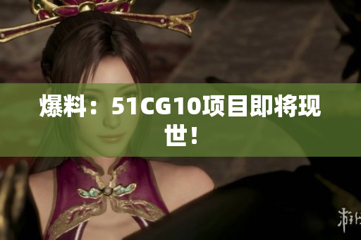 爆料：51CG10项目即将现世！