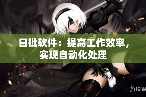 日批软件：提高工作效率，实现自动化处理