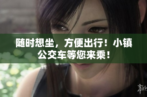 随时想坐，方便出行！小镇公交车等您来乘！